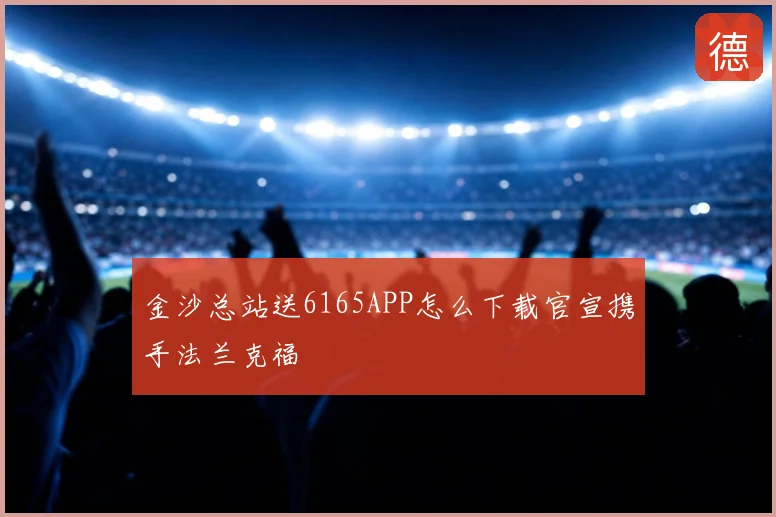 金沙总站送6165APP怎么下载官宣携手法兰克福