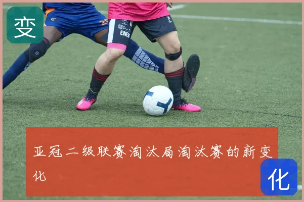 亚冠二级联赛淘汰局淘汰赛的新变化