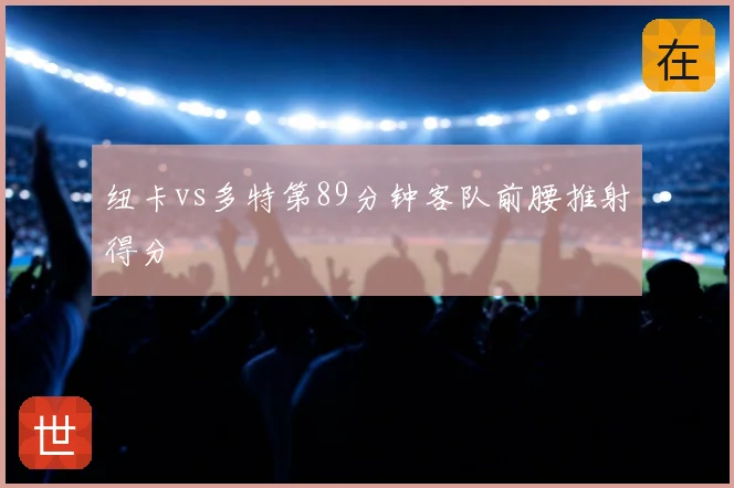 纽卡vs多特第89分钟客队前腰推射得分